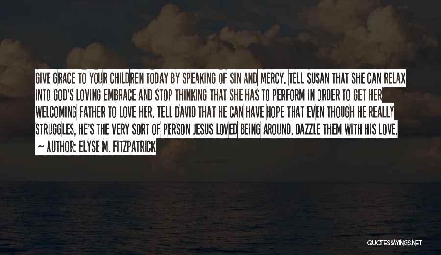 Elyse M. Fitzpatrick Quotes: Give Grace To Your Children Today By Speaking Of Sin And Mercy. Tell Susan That She Can Relax Into God's