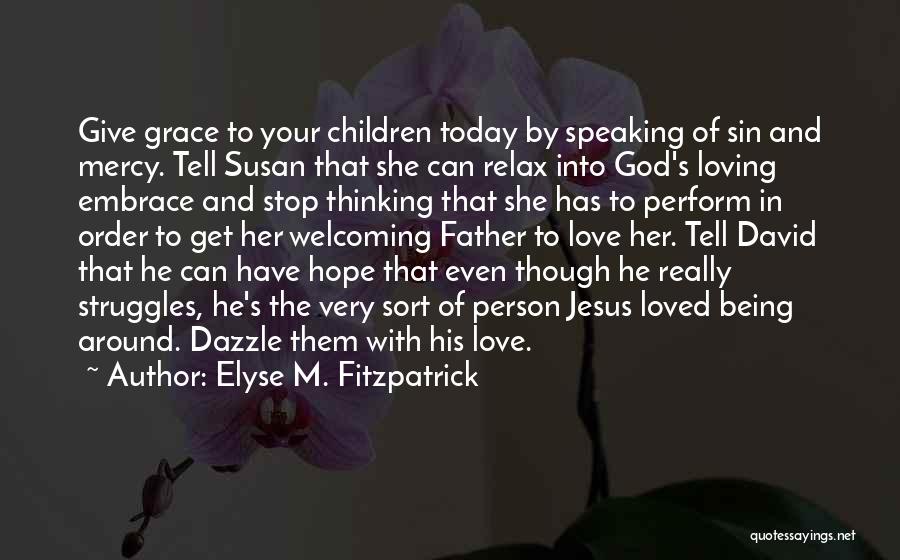 Elyse M. Fitzpatrick Quotes: Give Grace To Your Children Today By Speaking Of Sin And Mercy. Tell Susan That She Can Relax Into God's