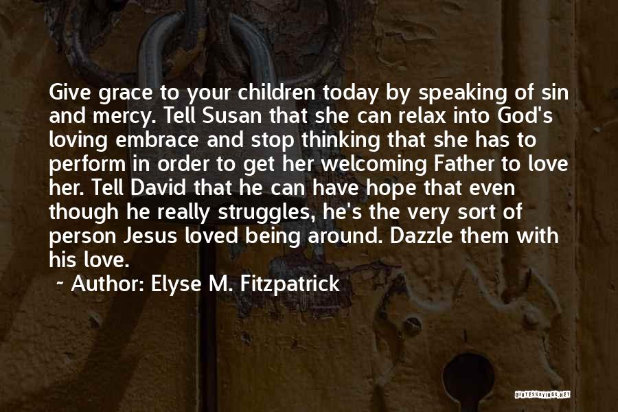 Elyse M. Fitzpatrick Quotes: Give Grace To Your Children Today By Speaking Of Sin And Mercy. Tell Susan That She Can Relax Into God's