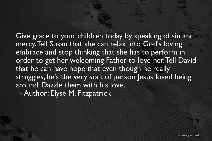 Elyse M. Fitzpatrick Quotes: Give Grace To Your Children Today By Speaking Of Sin And Mercy. Tell Susan That She Can Relax Into God's