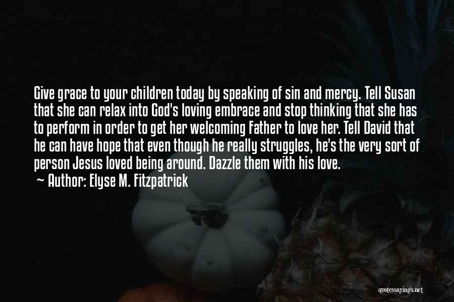 Elyse M. Fitzpatrick Quotes: Give Grace To Your Children Today By Speaking Of Sin And Mercy. Tell Susan That She Can Relax Into God's