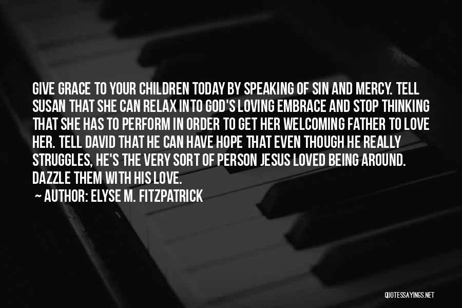 Elyse M. Fitzpatrick Quotes: Give Grace To Your Children Today By Speaking Of Sin And Mercy. Tell Susan That She Can Relax Into God's