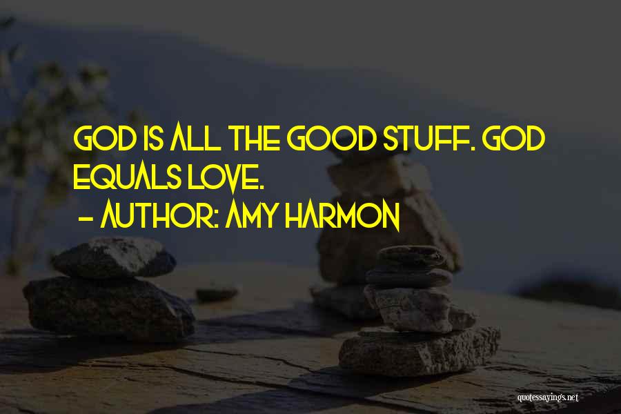 Amy Harmon Quotes: God Is All The Good Stuff. God Equals Love.
