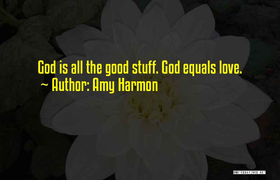 Amy Harmon Quotes: God Is All The Good Stuff. God Equals Love.