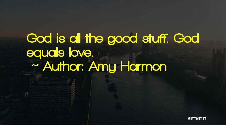 Amy Harmon Quotes: God Is All The Good Stuff. God Equals Love.