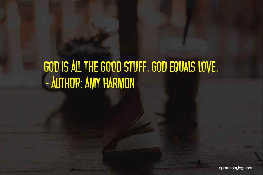 Amy Harmon Quotes: God Is All The Good Stuff. God Equals Love.