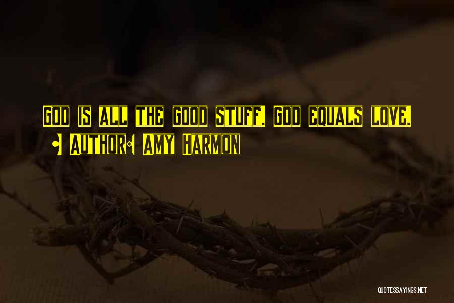 Amy Harmon Quotes: God Is All The Good Stuff. God Equals Love.