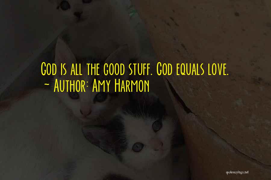 Amy Harmon Quotes: God Is All The Good Stuff. God Equals Love.