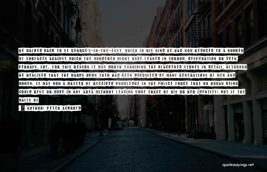 Peter Ackroyd Quotes: He Walked Back To St George's-in-the-east, Which In His Mind He Had Now Reduced To A Number Of Surfaces Against