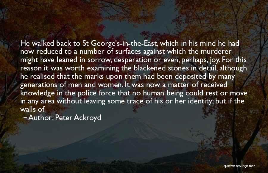 Peter Ackroyd Quotes: He Walked Back To St George's-in-the-east, Which In His Mind He Had Now Reduced To A Number Of Surfaces Against