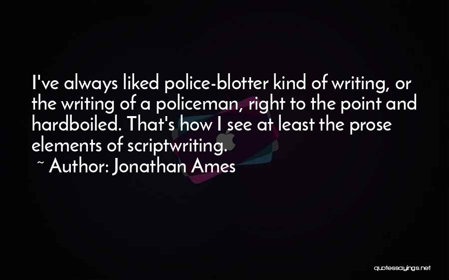 Jonathan Ames Quotes: I've Always Liked Police-blotter Kind Of Writing, Or The Writing Of A Policeman, Right To The Point And Hardboiled. That's