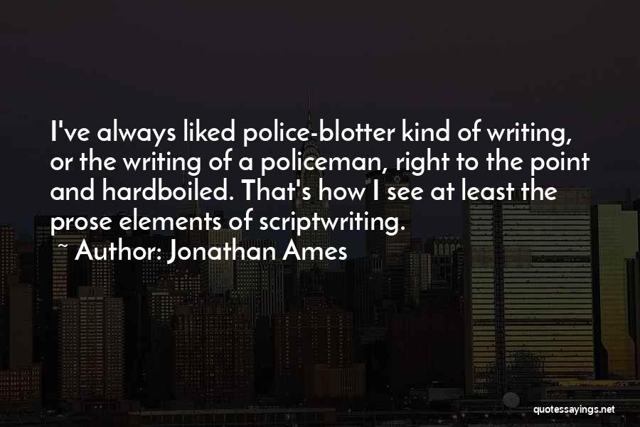 Jonathan Ames Quotes: I've Always Liked Police-blotter Kind Of Writing, Or The Writing Of A Policeman, Right To The Point And Hardboiled. That's