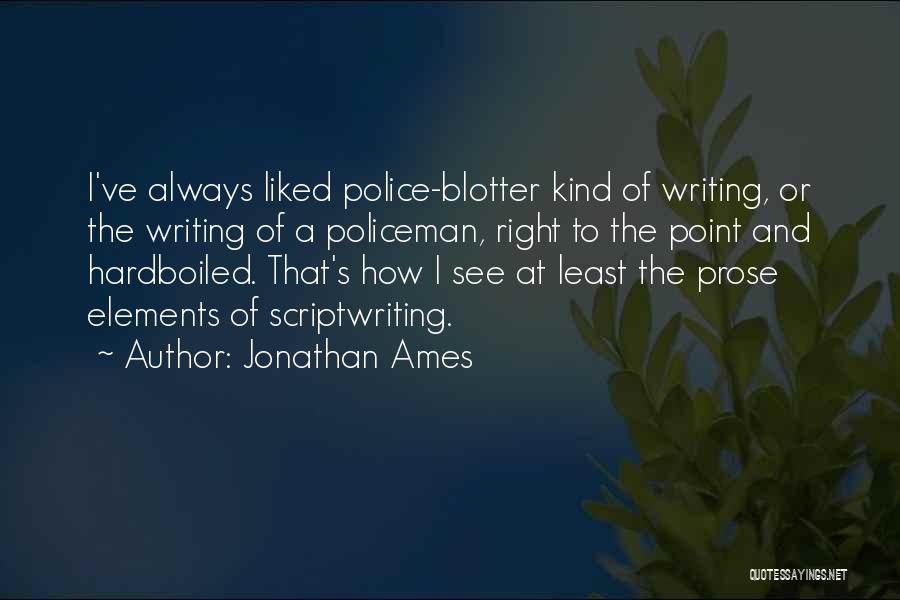 Jonathan Ames Quotes: I've Always Liked Police-blotter Kind Of Writing, Or The Writing Of A Policeman, Right To The Point And Hardboiled. That's