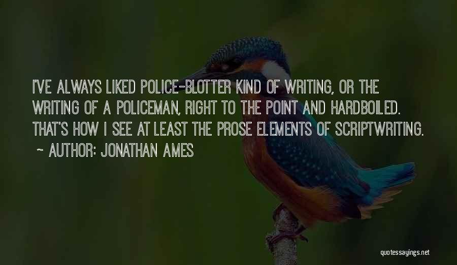 Jonathan Ames Quotes: I've Always Liked Police-blotter Kind Of Writing, Or The Writing Of A Policeman, Right To The Point And Hardboiled. That's