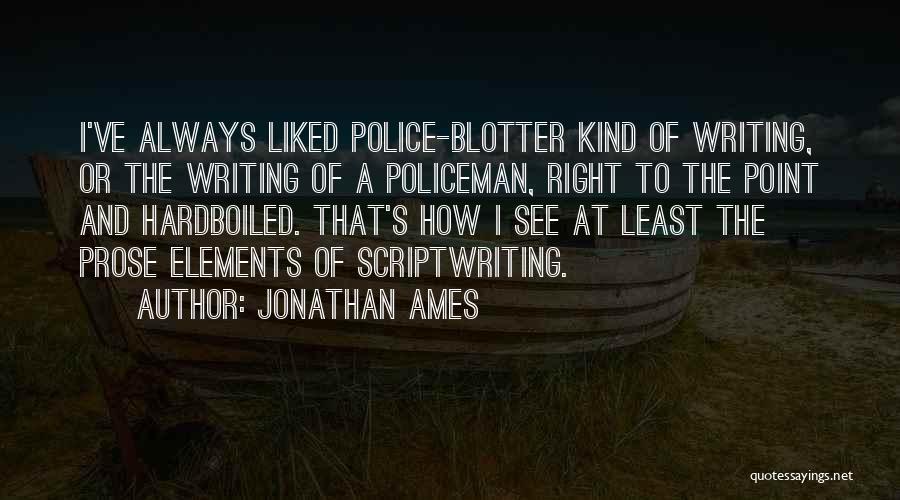 Jonathan Ames Quotes: I've Always Liked Police-blotter Kind Of Writing, Or The Writing Of A Policeman, Right To The Point And Hardboiled. That's
