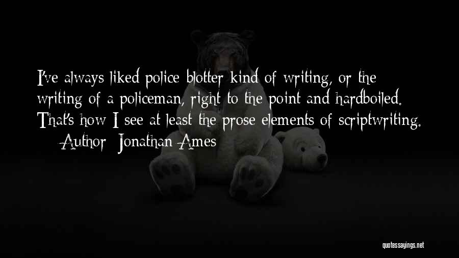 Jonathan Ames Quotes: I've Always Liked Police-blotter Kind Of Writing, Or The Writing Of A Policeman, Right To The Point And Hardboiled. That's