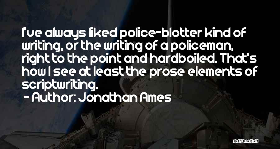Jonathan Ames Quotes: I've Always Liked Police-blotter Kind Of Writing, Or The Writing Of A Policeman, Right To The Point And Hardboiled. That's