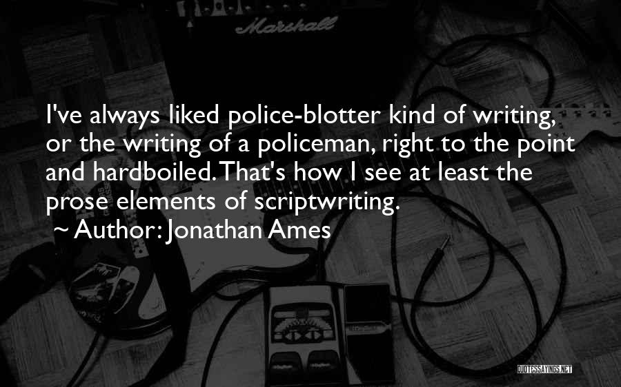 Jonathan Ames Quotes: I've Always Liked Police-blotter Kind Of Writing, Or The Writing Of A Policeman, Right To The Point And Hardboiled. That's
