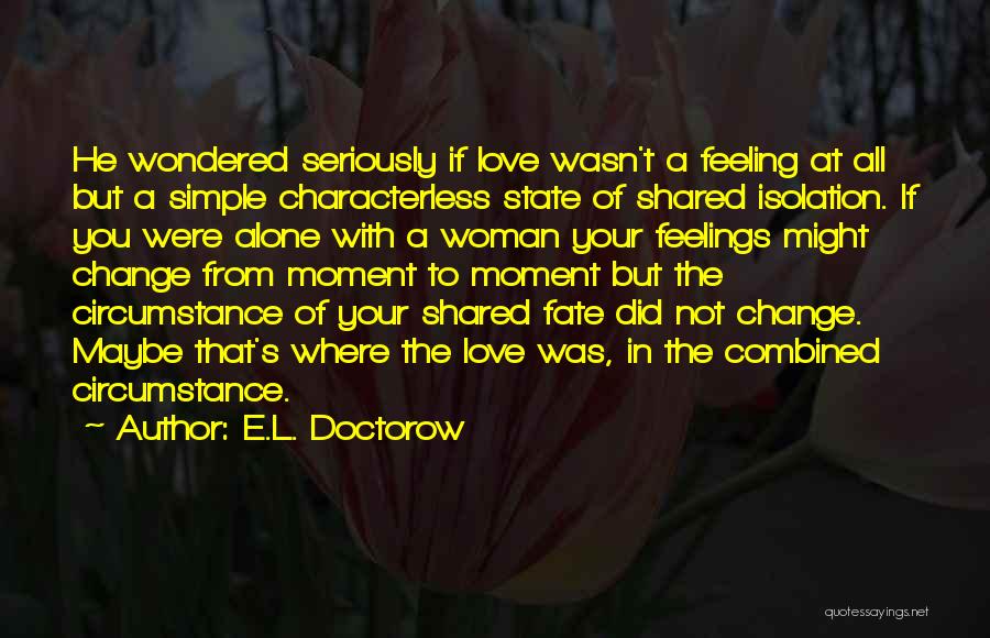 E.L. Doctorow Quotes: He Wondered Seriously If Love Wasn't A Feeling At All But A Simple Characterless State Of Shared Isolation. If You