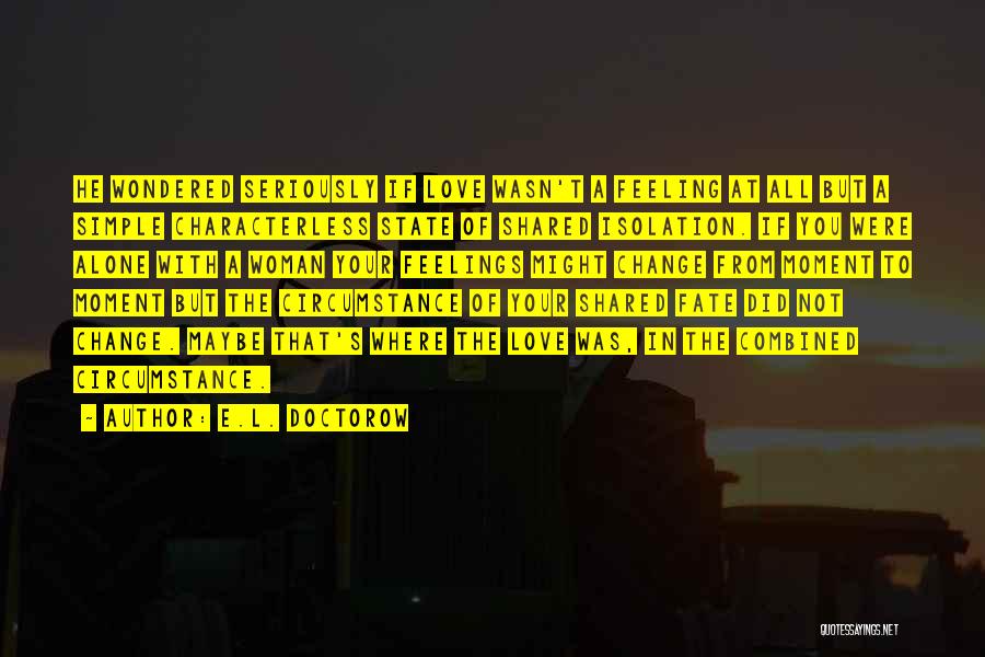 E.L. Doctorow Quotes: He Wondered Seriously If Love Wasn't A Feeling At All But A Simple Characterless State Of Shared Isolation. If You
