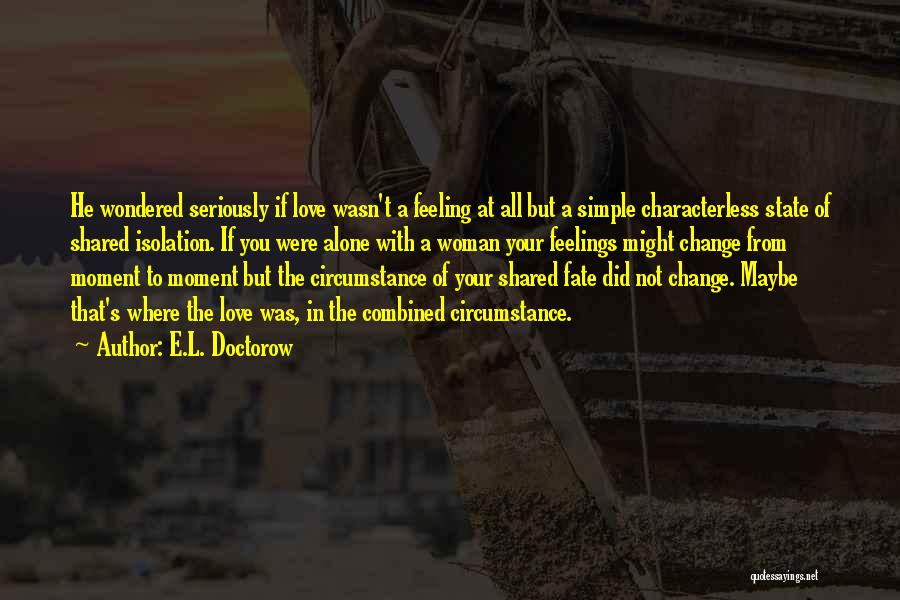 E.L. Doctorow Quotes: He Wondered Seriously If Love Wasn't A Feeling At All But A Simple Characterless State Of Shared Isolation. If You