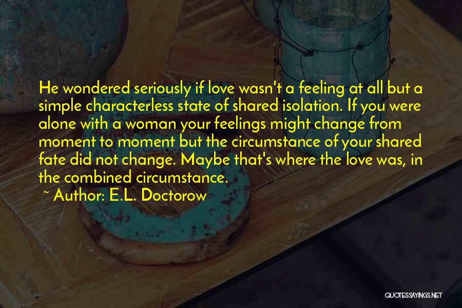E.L. Doctorow Quotes: He Wondered Seriously If Love Wasn't A Feeling At All But A Simple Characterless State Of Shared Isolation. If You