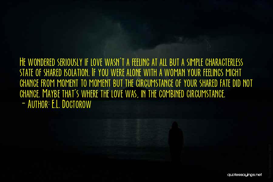 E.L. Doctorow Quotes: He Wondered Seriously If Love Wasn't A Feeling At All But A Simple Characterless State Of Shared Isolation. If You