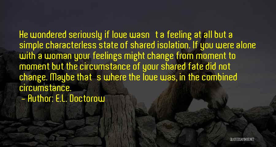 E.L. Doctorow Quotes: He Wondered Seriously If Love Wasn't A Feeling At All But A Simple Characterless State Of Shared Isolation. If You