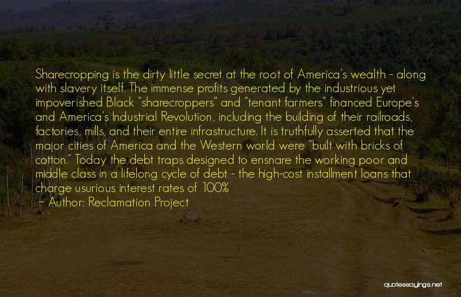 Reclamation Project Quotes: Sharecropping Is The Dirty Little Secret At The Root Of America's Wealth - Along With Slavery Itself. The Immense Profits