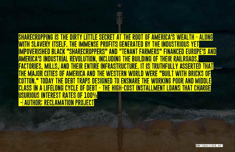 Reclamation Project Quotes: Sharecropping Is The Dirty Little Secret At The Root Of America's Wealth - Along With Slavery Itself. The Immense Profits