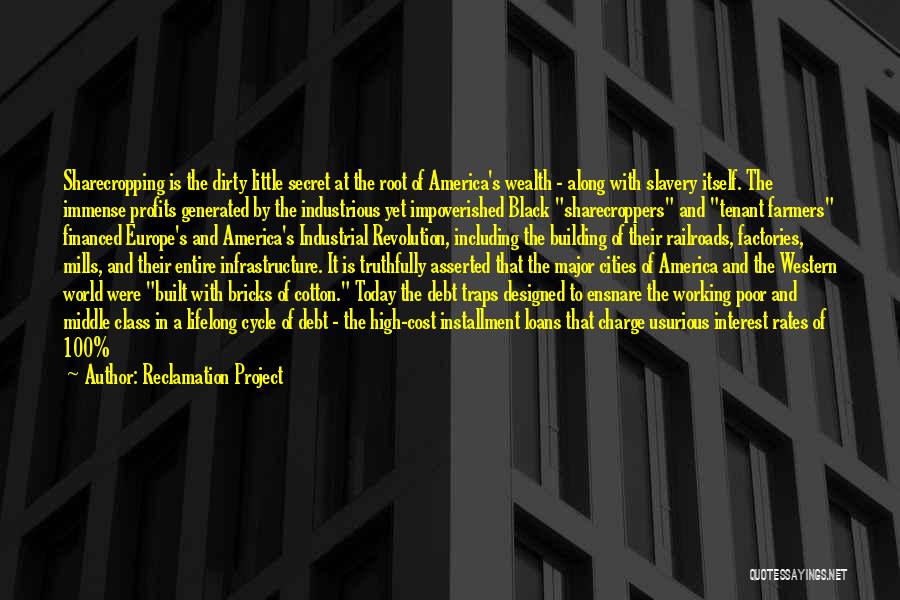 Reclamation Project Quotes: Sharecropping Is The Dirty Little Secret At The Root Of America's Wealth - Along With Slavery Itself. The Immense Profits