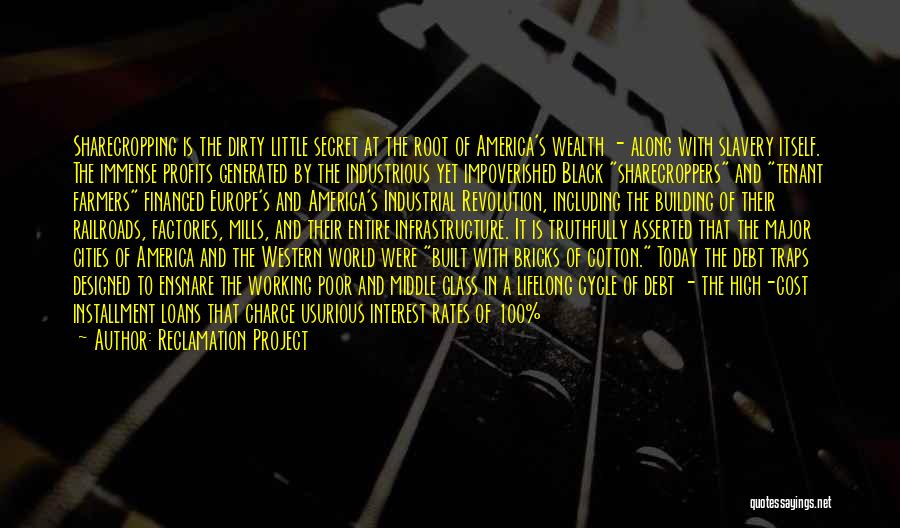 Reclamation Project Quotes: Sharecropping Is The Dirty Little Secret At The Root Of America's Wealth - Along With Slavery Itself. The Immense Profits