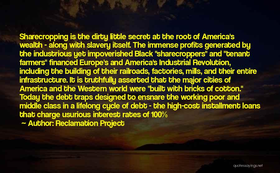 Reclamation Project Quotes: Sharecropping Is The Dirty Little Secret At The Root Of America's Wealth - Along With Slavery Itself. The Immense Profits