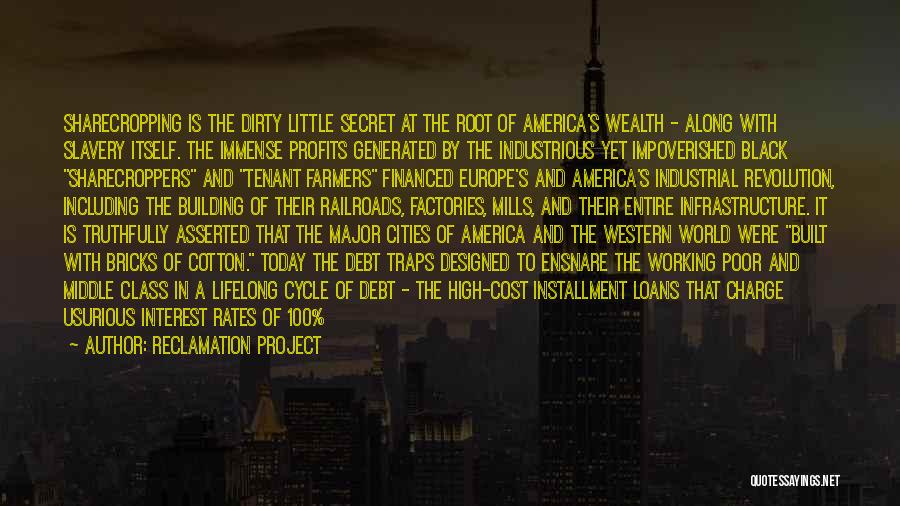 Reclamation Project Quotes: Sharecropping Is The Dirty Little Secret At The Root Of America's Wealth - Along With Slavery Itself. The Immense Profits