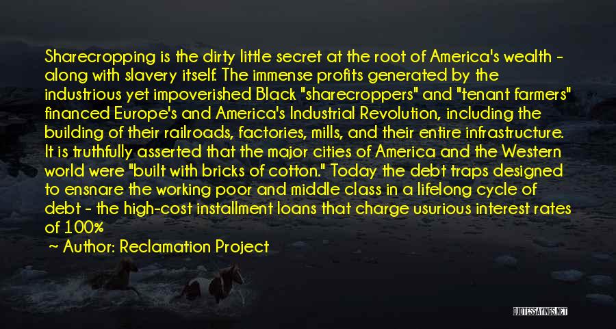 Reclamation Project Quotes: Sharecropping Is The Dirty Little Secret At The Root Of America's Wealth - Along With Slavery Itself. The Immense Profits