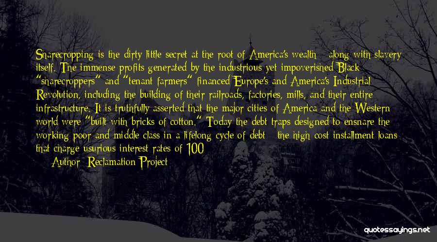 Reclamation Project Quotes: Sharecropping Is The Dirty Little Secret At The Root Of America's Wealth - Along With Slavery Itself. The Immense Profits