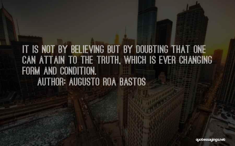 Augusto Roa Bastos Quotes: It Is Not By Believing But By Doubting That One Can Attain To The Truth, Which Is Ever Changing Form