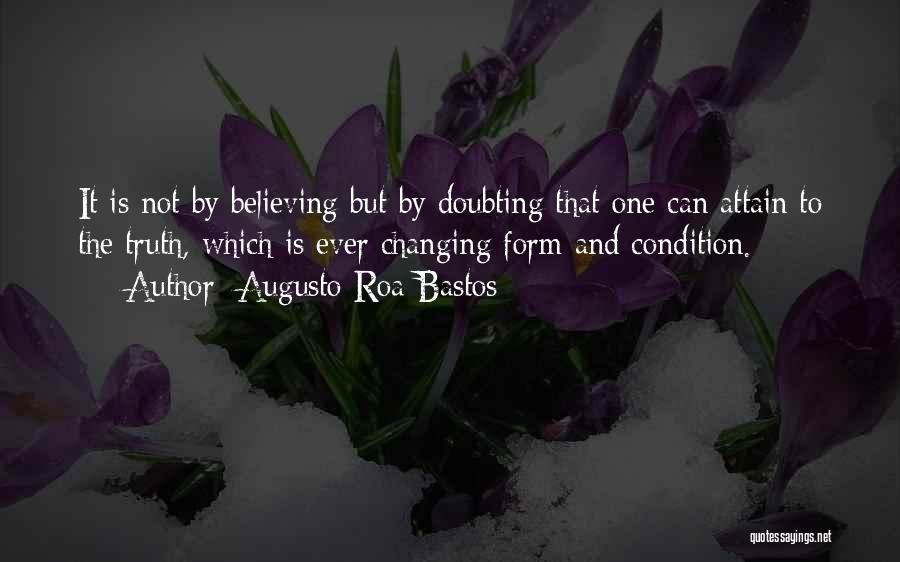 Augusto Roa Bastos Quotes: It Is Not By Believing But By Doubting That One Can Attain To The Truth, Which Is Ever Changing Form