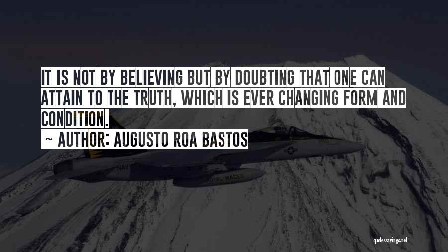 Augusto Roa Bastos Quotes: It Is Not By Believing But By Doubting That One Can Attain To The Truth, Which Is Ever Changing Form