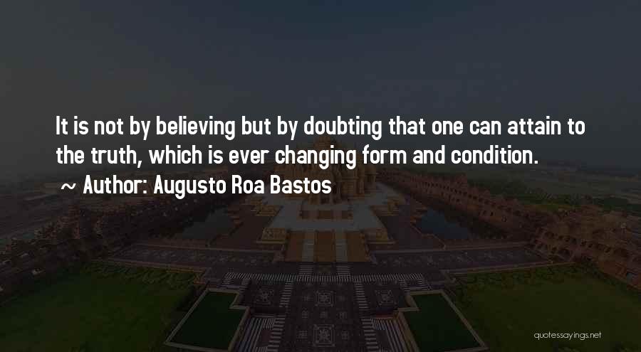 Augusto Roa Bastos Quotes: It Is Not By Believing But By Doubting That One Can Attain To The Truth, Which Is Ever Changing Form