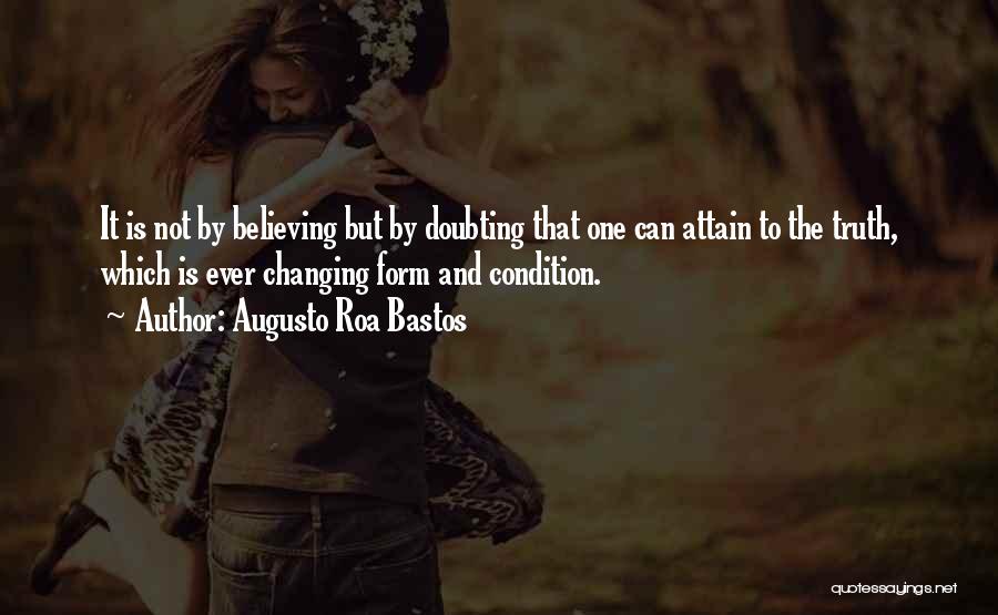 Augusto Roa Bastos Quotes: It Is Not By Believing But By Doubting That One Can Attain To The Truth, Which Is Ever Changing Form