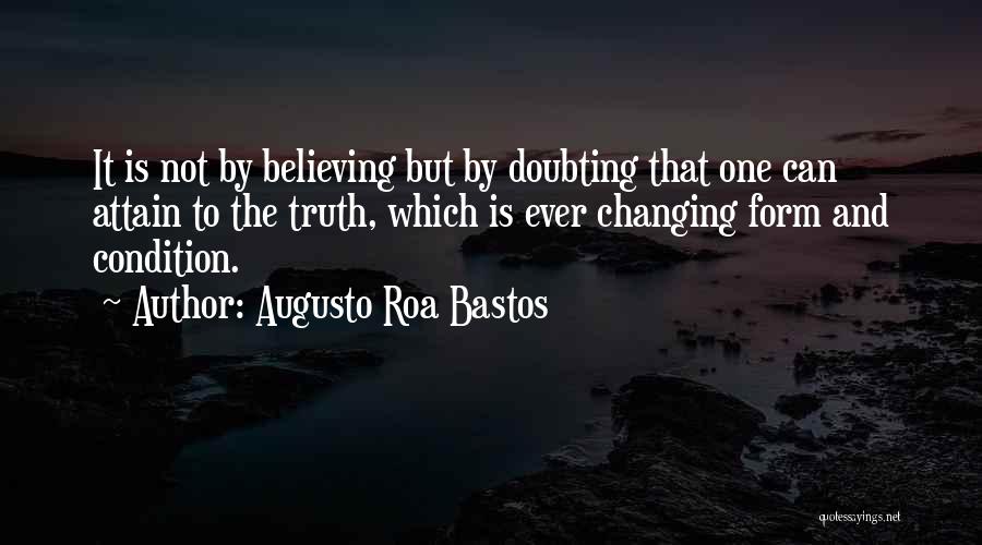 Augusto Roa Bastos Quotes: It Is Not By Believing But By Doubting That One Can Attain To The Truth, Which Is Ever Changing Form