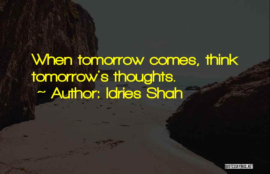 Idries Shah Quotes: When Tomorrow Comes, Think Tomorrow's Thoughts.