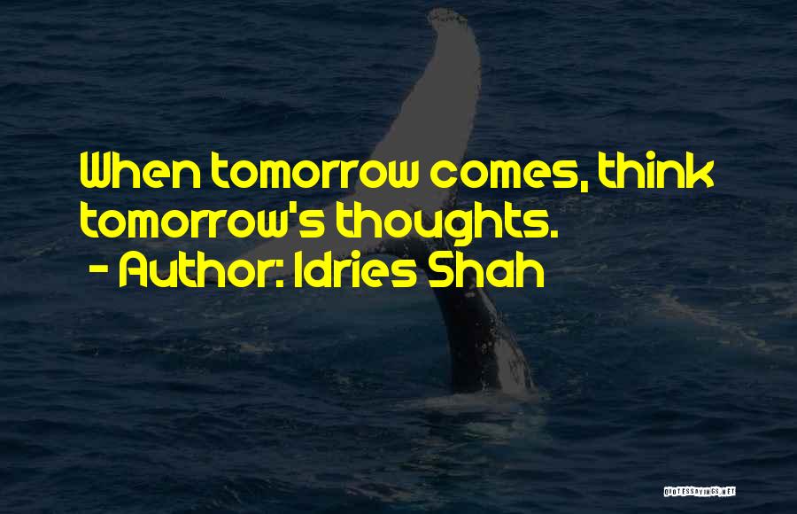 Idries Shah Quotes: When Tomorrow Comes, Think Tomorrow's Thoughts.