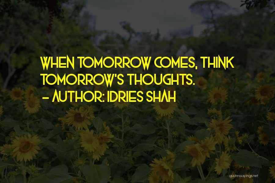 Idries Shah Quotes: When Tomorrow Comes, Think Tomorrow's Thoughts.
