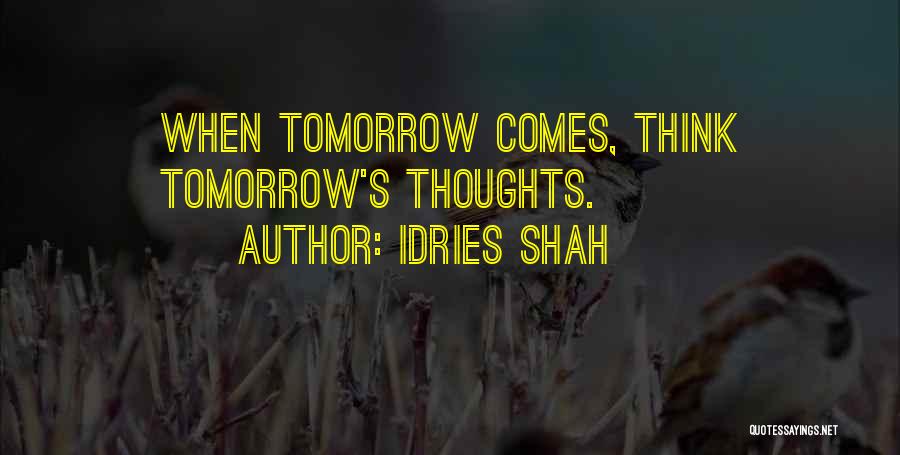 Idries Shah Quotes: When Tomorrow Comes, Think Tomorrow's Thoughts.