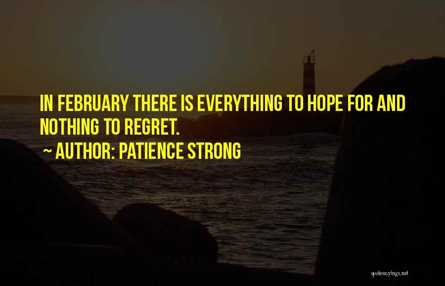 Patience Strong Quotes: In February There Is Everything To Hope For And Nothing To Regret.