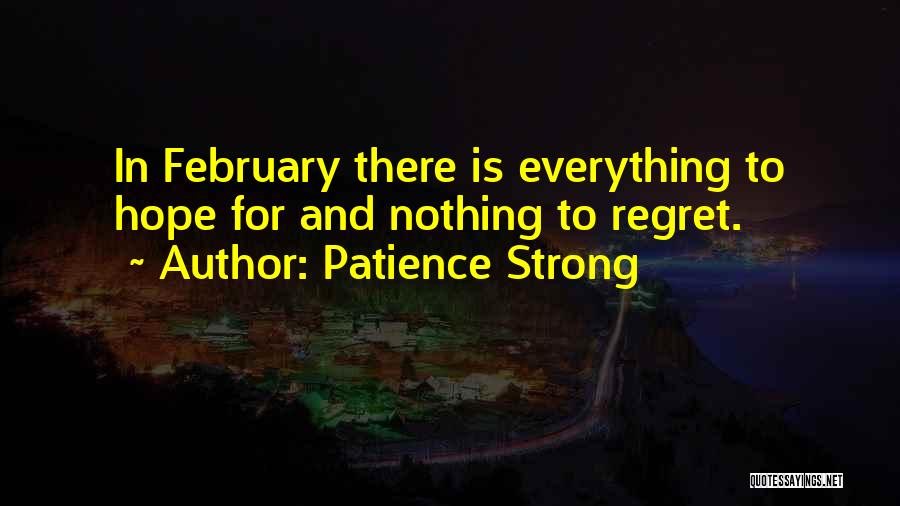 Patience Strong Quotes: In February There Is Everything To Hope For And Nothing To Regret.