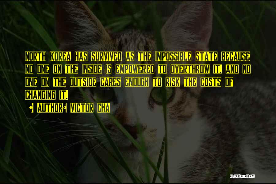 Victor Cha Quotes: North Korea Has Survived As The Impossible State Because No One On The Inside Is Empowered To Overthrow It, And
