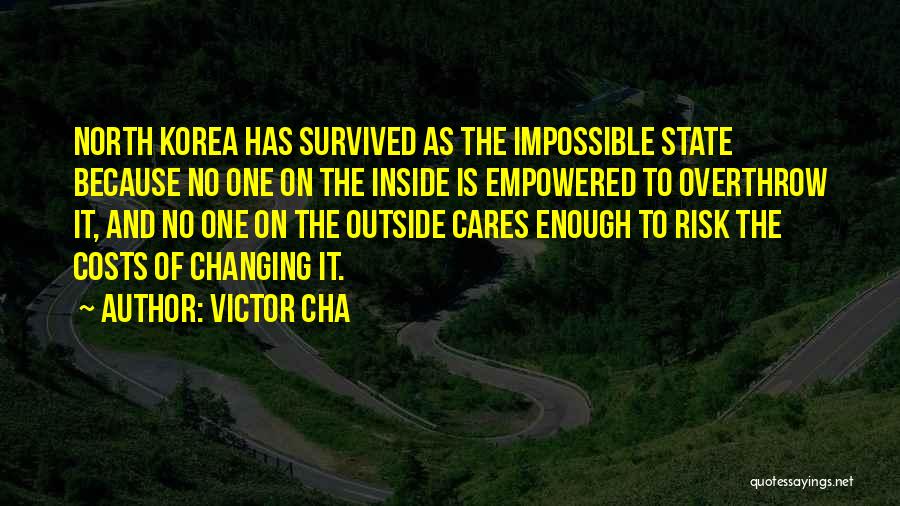 Victor Cha Quotes: North Korea Has Survived As The Impossible State Because No One On The Inside Is Empowered To Overthrow It, And